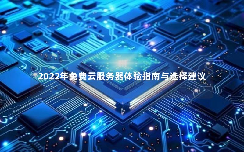 2022年免费云服务器体验指南与选择建议