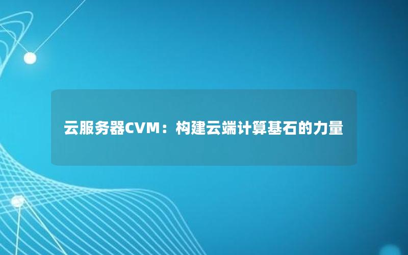 云服务器CVM：构建云端计算基石的力量