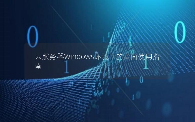 云服务器Windows环境下的桌面使用指南