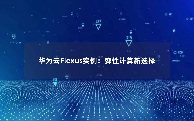 华为云Flexus实例：弹性计算新选择