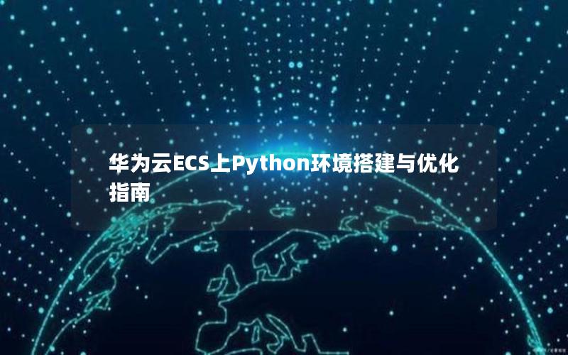 华为云ECS上Python环境搭建与优化指南