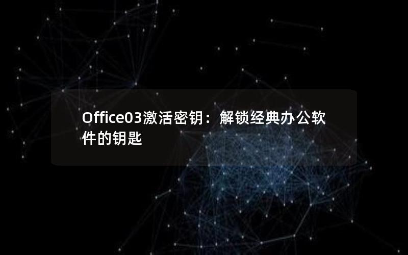 Office03激活密钥：解锁经典办公软件的钥匙