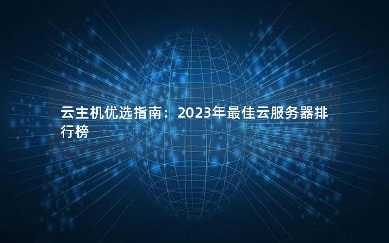 云主机优选指南：2023年最佳云服务器排行榜