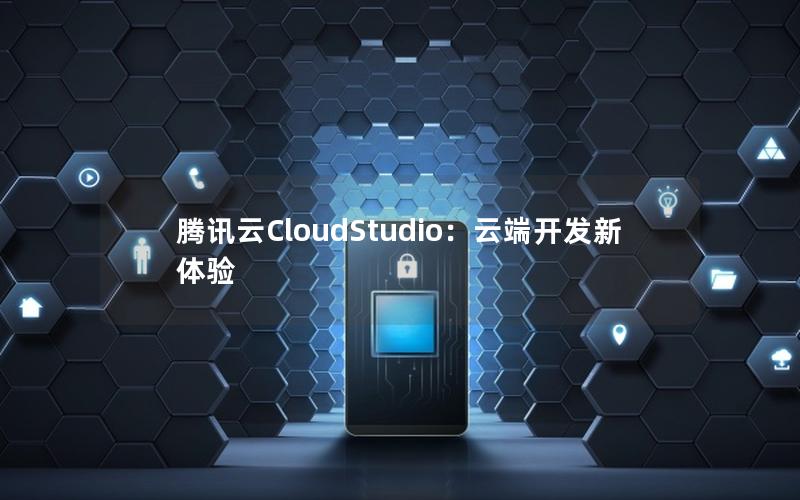 腾讯云CloudStudio：云端开发新体验