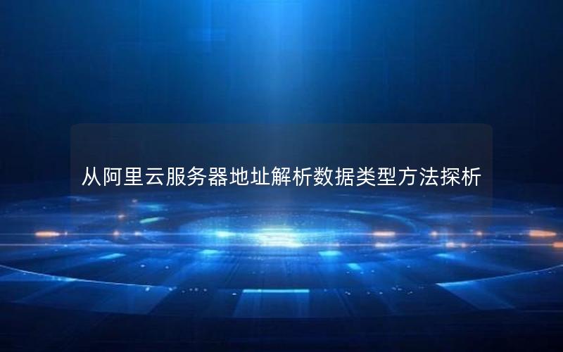 从阿里云服务器地址解析数据类型方法探析