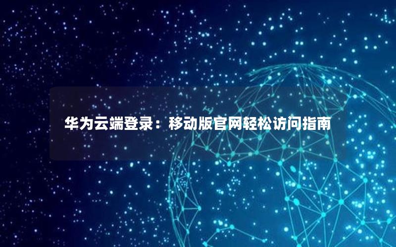 华为云端登录：移动版官网轻松访问指南