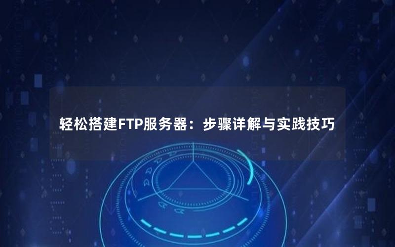 轻松搭建FTP服务器：步骤详解与实践技巧