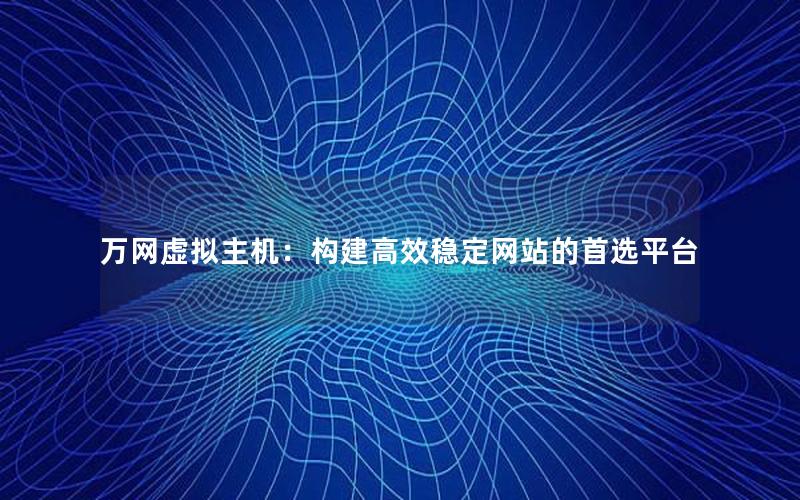 万网虚拟主机：构建高效稳定网站的首选平台