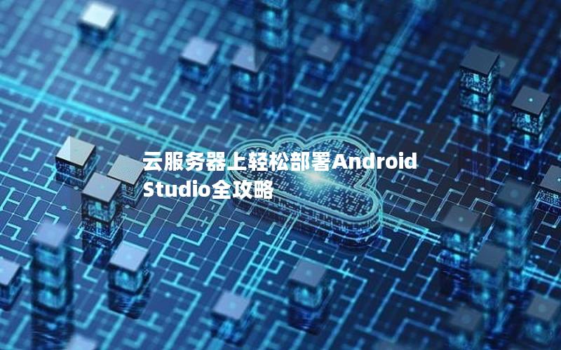 云服务器上轻松部署Android Studio全攻略