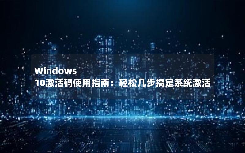 Windows 10激活码使用指南：轻松几步搞定系统激活