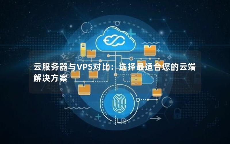 云服务器与VPS对比：选择最适合您的云端解决方案