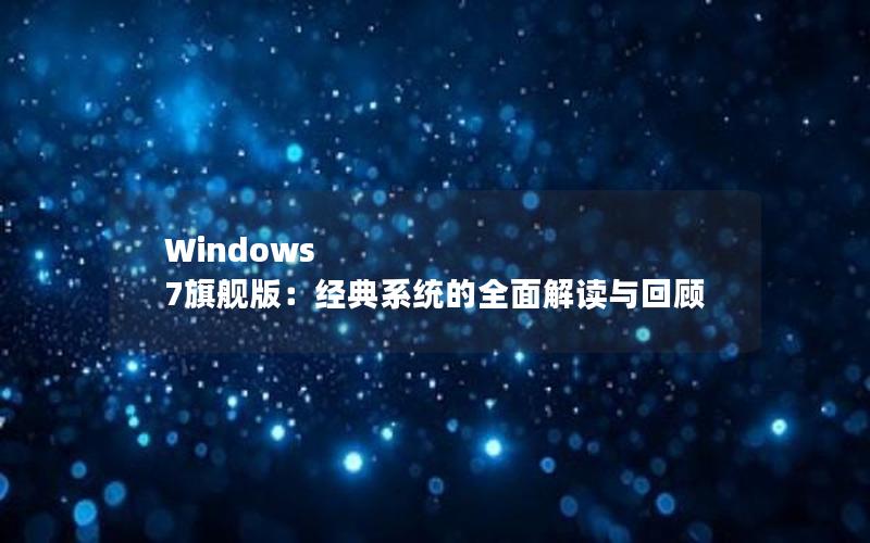 Windows 7旗舰版：经典系统的全面解读与回顾