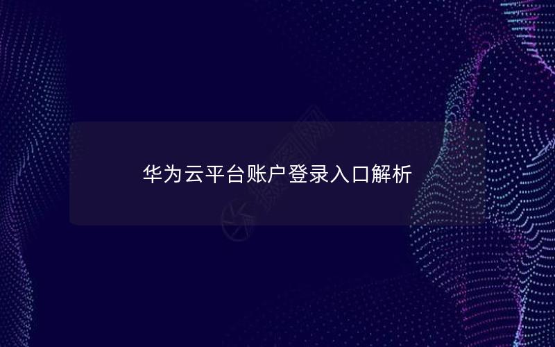 华为云平台账户登录入口解析