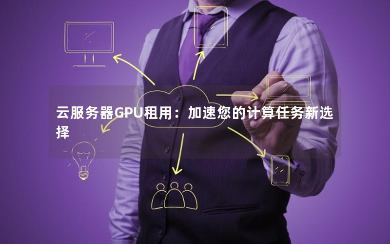 云服务器GPU租用：加速您的计算任务新选择