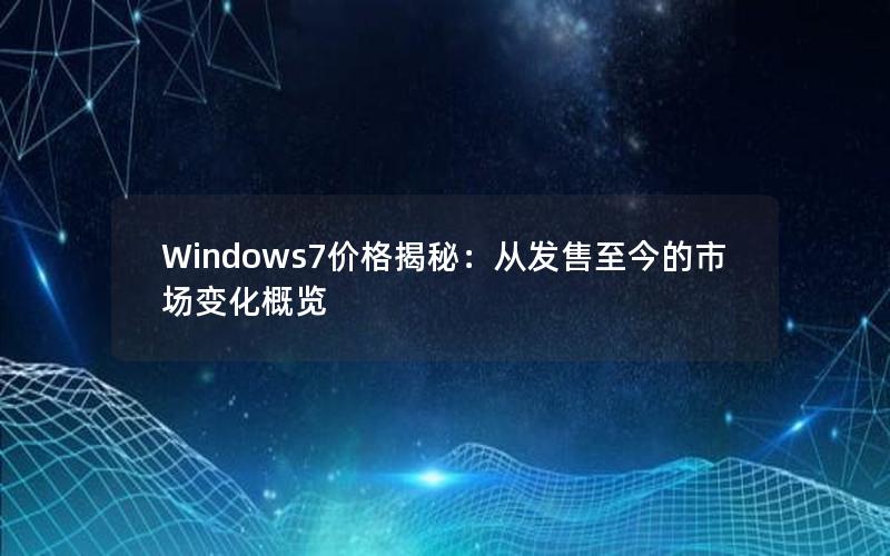 Windows7价格揭秘：从发售至今的市场变化概览