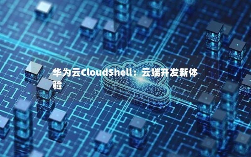 华为云CloudShell：云端开发新体验