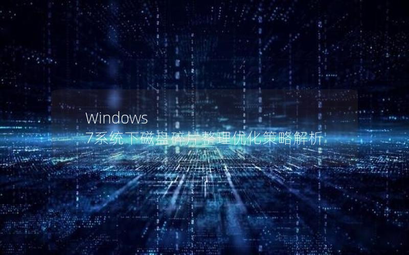 Windows 7系统下磁盘碎片整理优化策略解析