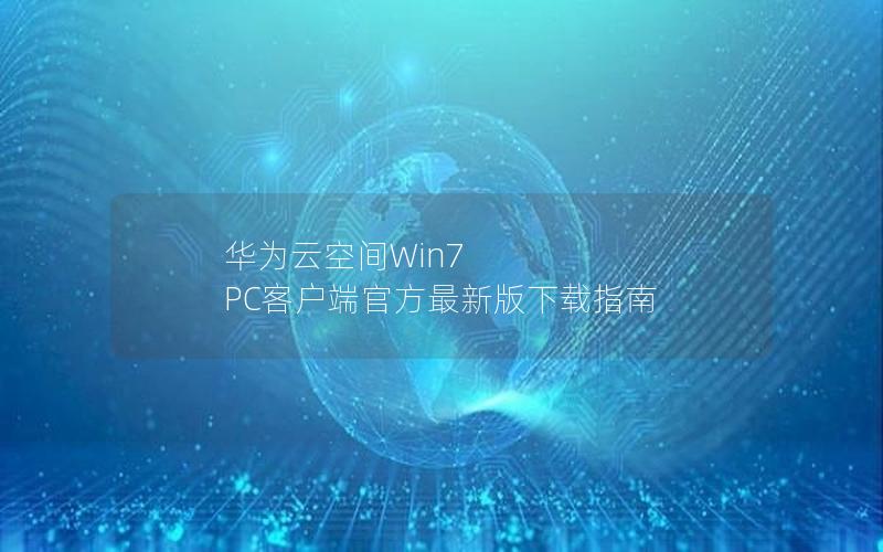 华为云空间Win7 PC客户端官方最新版下载指南