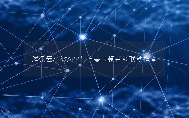 腾讯云小微APP与哈曼卡顿智能联动指南