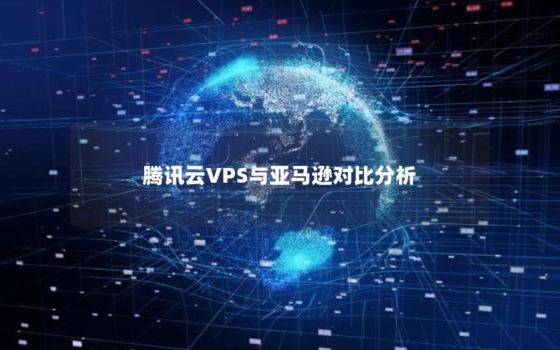 腾讯云VPS与亚马逊对比分析