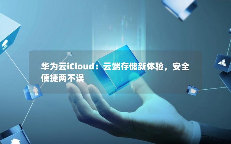 华为云iCloud：云端存储新体验，安全便捷两不误