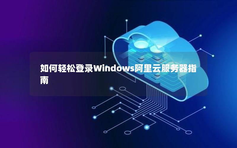 如何轻松登录Windows阿里云服务器指南