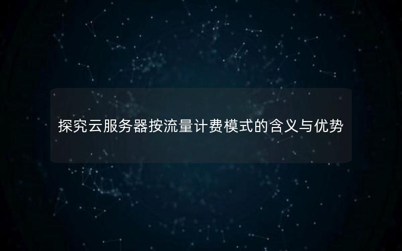 探究云服务器按流量计费模式的含义与优势