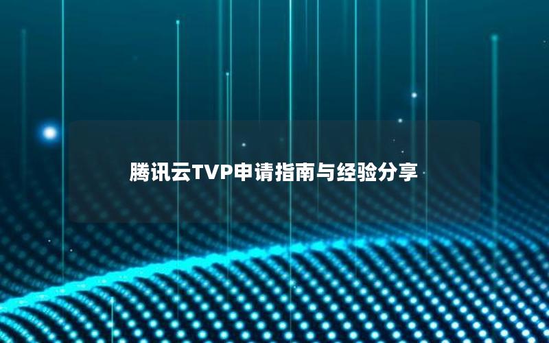 腾讯云TVP申请指南与经验分享