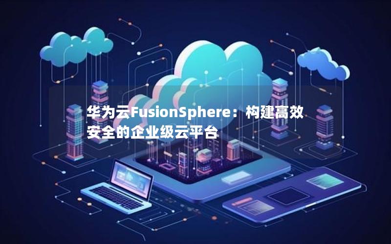 华为云FusionSphere：构建高效安全的企业级云平台