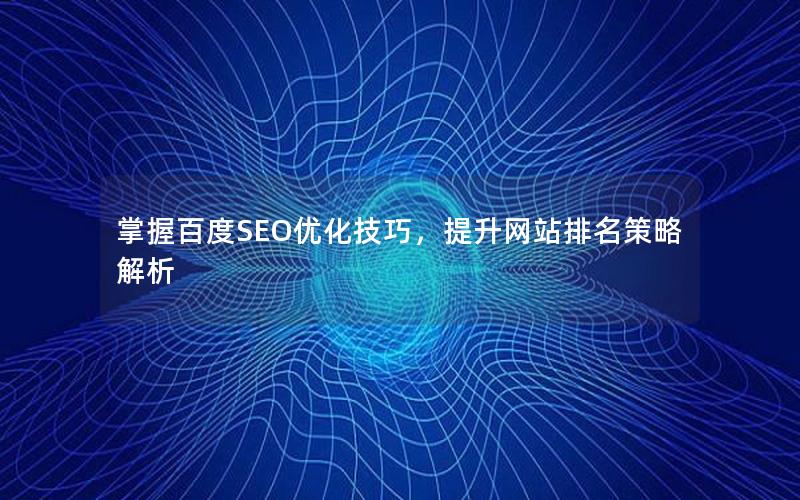 掌握百度SEO优化技巧，提升网站排名策略解析