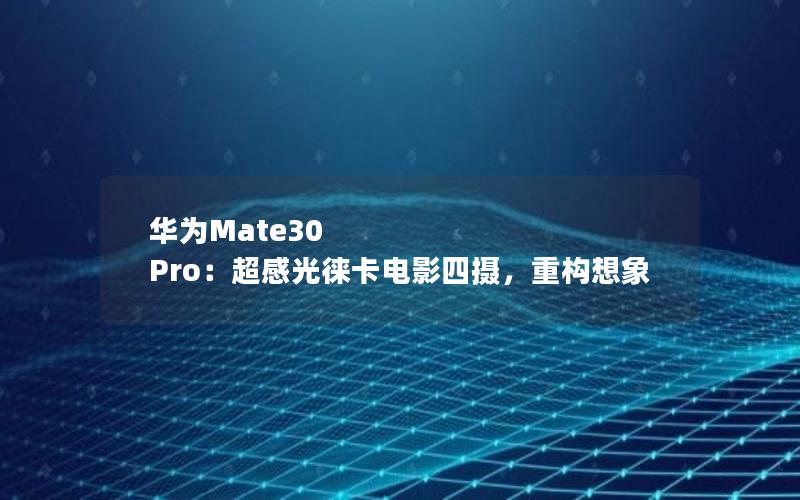 华为Mate30 Pro：超感光徕卡电影四摄，重构想象