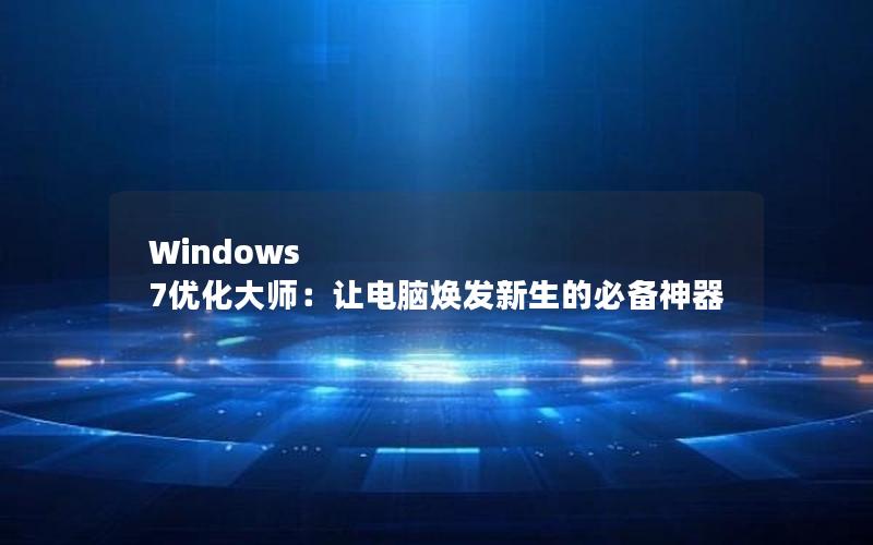 Windows 7优化大师：让电脑焕发新生的必备神器