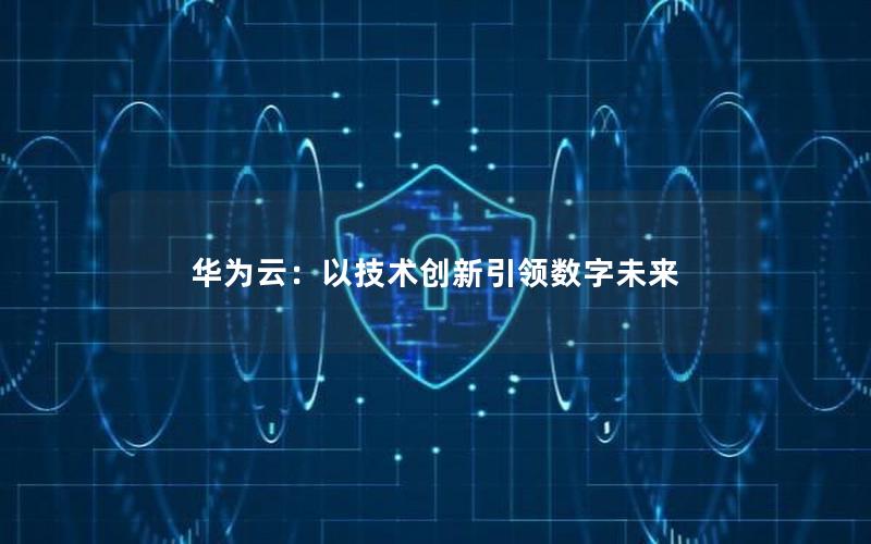 华为云：以技术创新引领数字未来