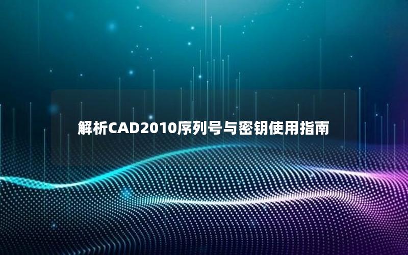 解析CAD2010序列号与密钥使用指南