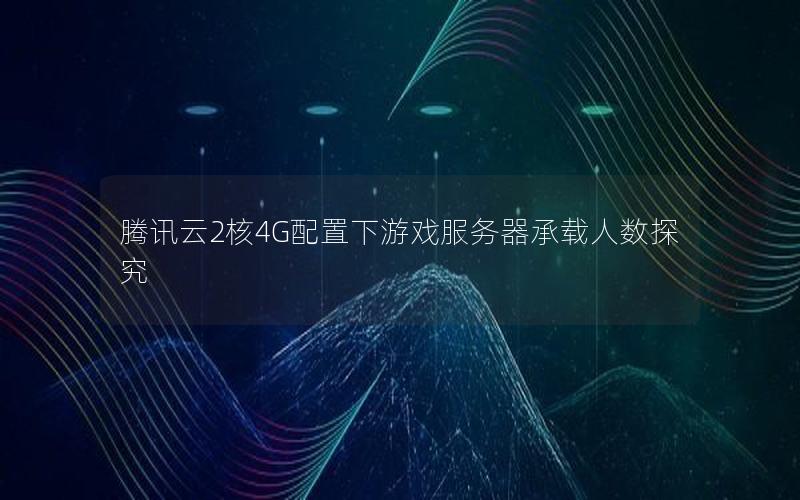 腾讯云2核4G配置下游戏服务器承载人数探究