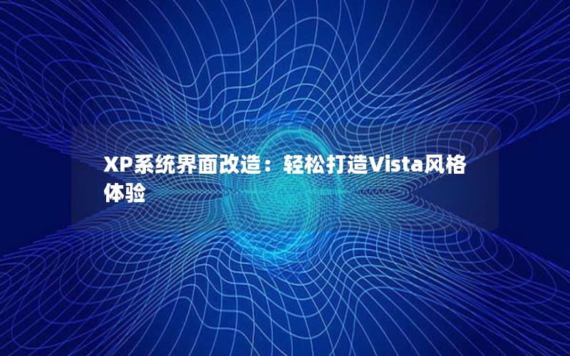 XP系统界面改造：轻松打造Vista风格体验