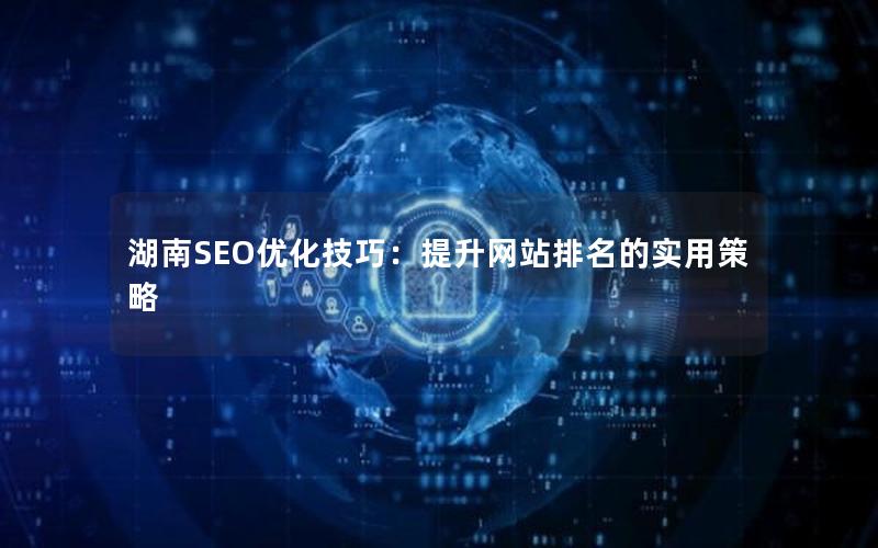 湖南SEO优化技巧：提升网站排名的实用策略