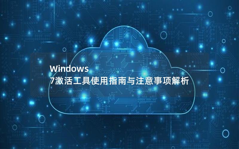 Windows 7激活工具使用指南与注意事项解析