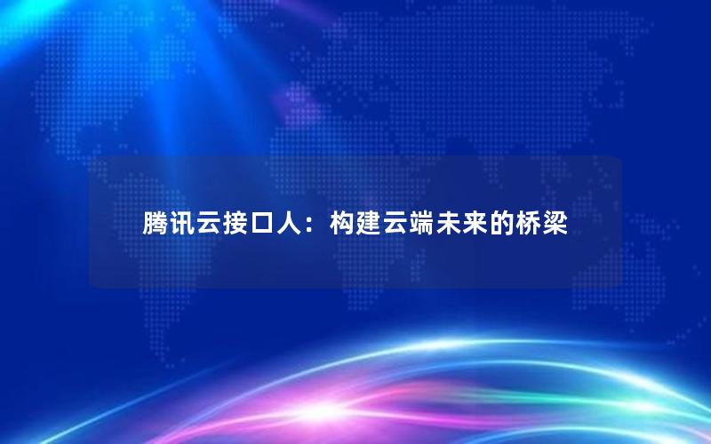 腾讯云接口人：构建云端未来的桥梁