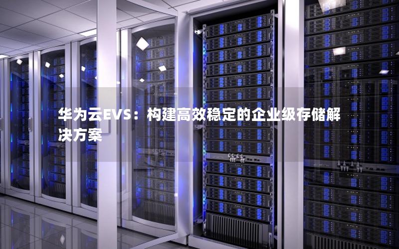 华为云EVS：构建高效稳定的企业级存储解决方案