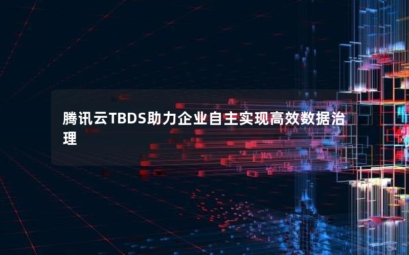 腾讯云TBDS助力企业自主实现高效数据治理