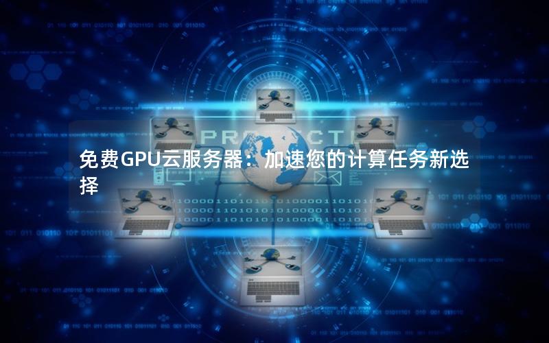 免费GPU云服务器：加速您的计算任务新选择