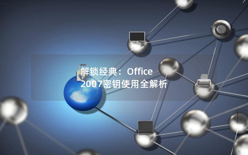 解锁经典：Office 2007密钥使用全解析