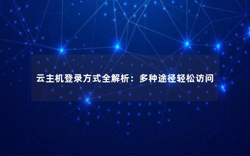 云主机登录方式全解析：多种途径轻松访问