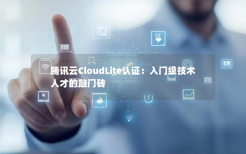 腾讯云CloudLite认证：入门级技术人才的敲门砖