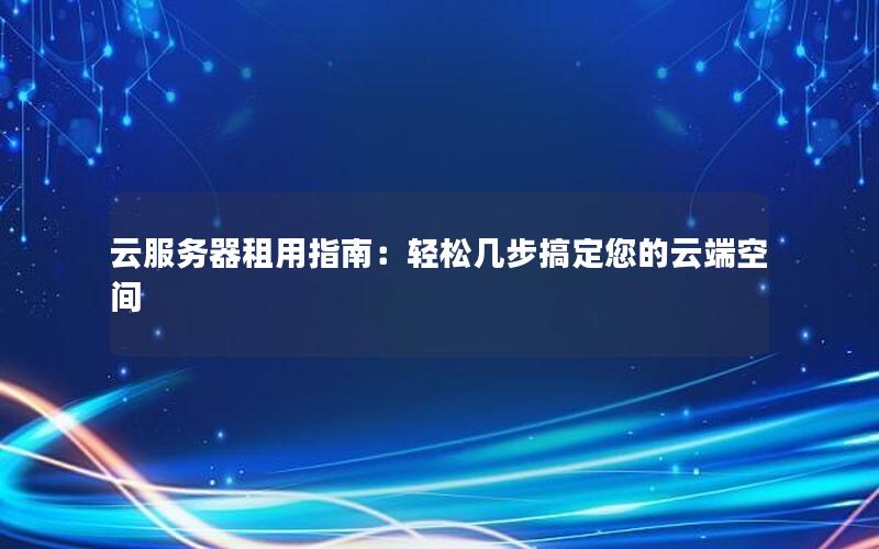 云服务器租用指南：轻松几步搞定您的云端空间