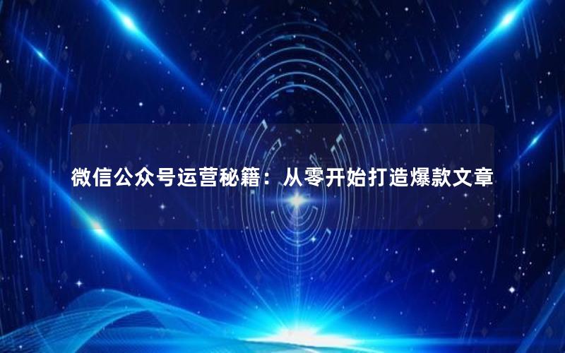 微信公众号运营秘籍：从零开始打造爆款文章