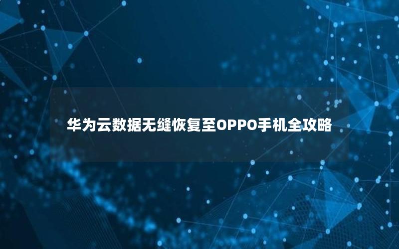 华为云数据无缝恢复至OPPO手机全攻略