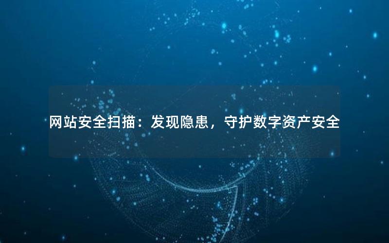 网站安全扫描：发现隐患，守护数字资产安全