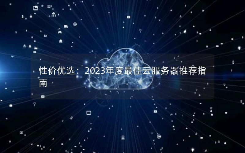 性价优选：2023年度最佳云服务器推荐指南